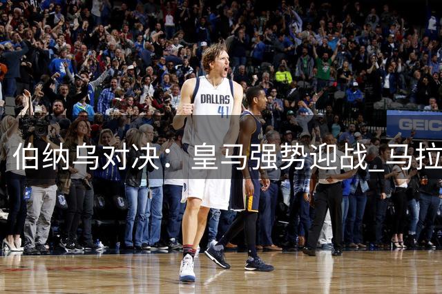 伯纳乌对决：皇马强势迎战 马拉加能否逆袭
